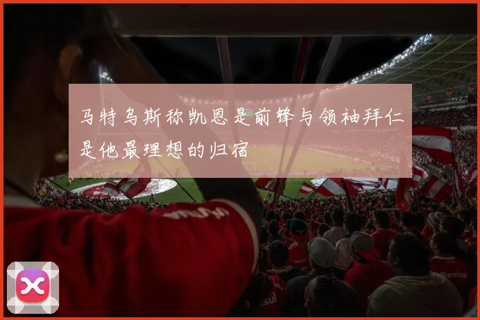 马特乌斯称凯恩是前锋与领袖拜仁是他最理想的归宿