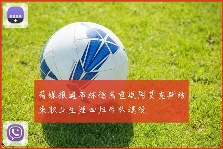 荷媒报道布林德或重返阿贾克斯结束职业生涯回归母队退役